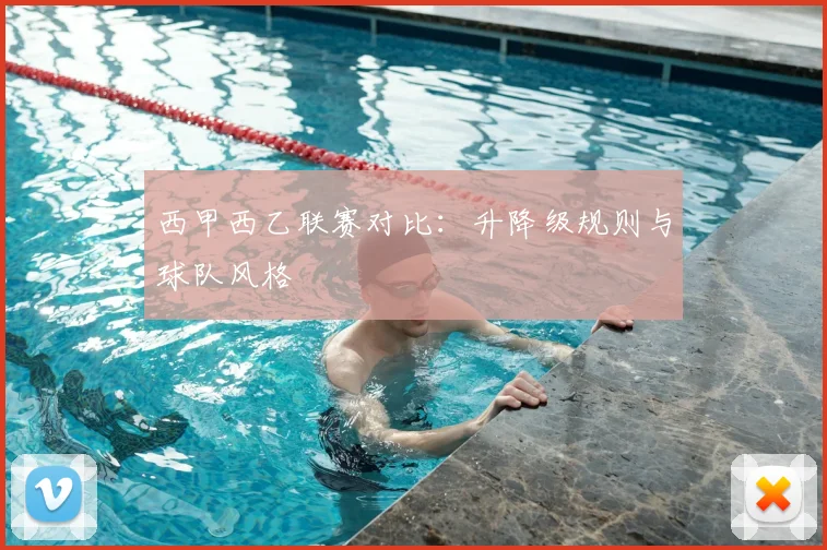 西甲西乙联赛对比：升降级规则与球队风格