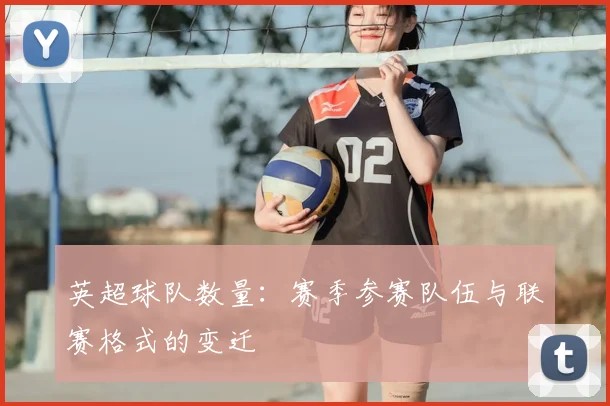 英超球队数量：赛季参赛队伍与联赛格式的变迁