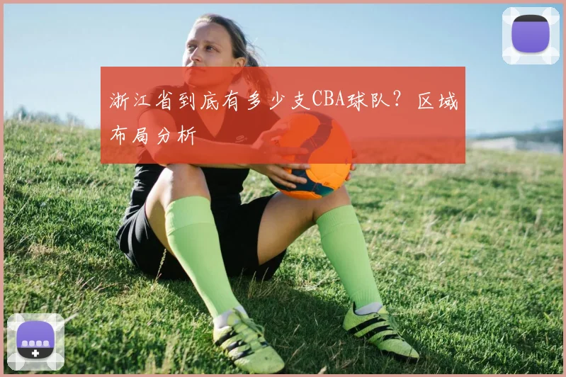 浙江省到底有多少支CBA球队？区域布局分析