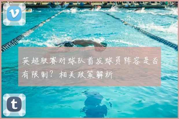 英超联赛对球队首发球员阵容是否有限制？相关政策解析