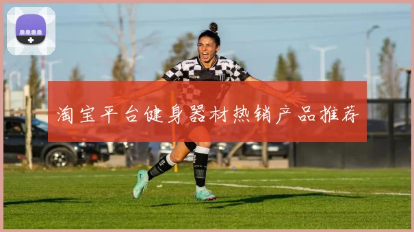 淘宝平台健身器材热销产品推荐