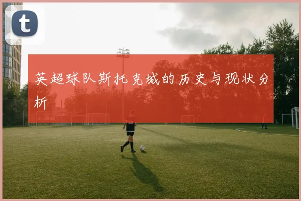 英超球队斯托克城的历史与现状分析