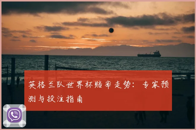 英格兰队世界杯赔率走势：专家预测与投注指南